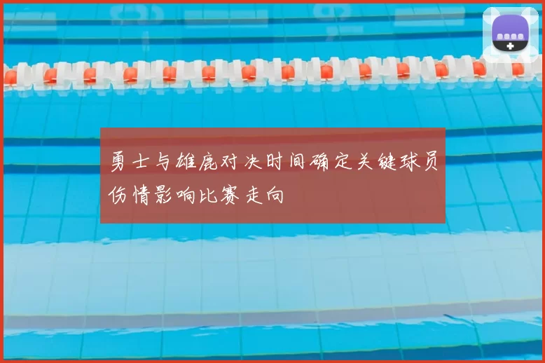 勇士与雄鹿对决时间确定关键球员伤情影响比赛走向