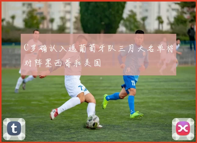 C罗确认入选葡萄牙队三月大名单将对阵墨西哥和美国