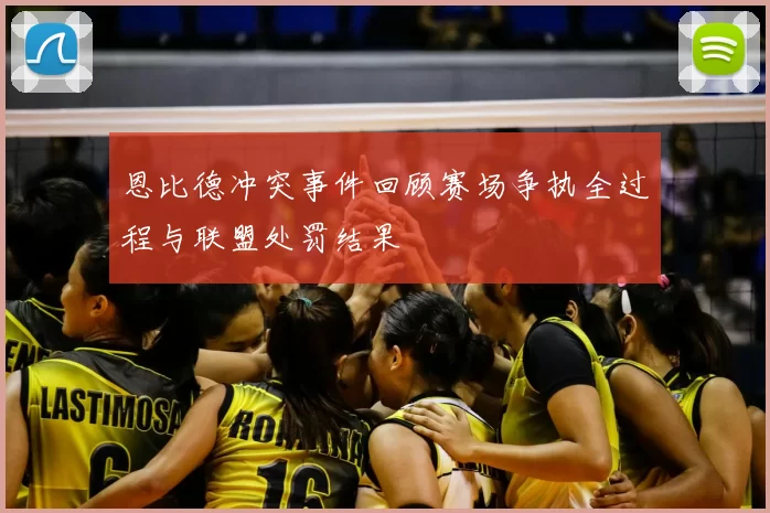 恩比德冲突事件回顾赛场争执全过程与联盟处罚结果