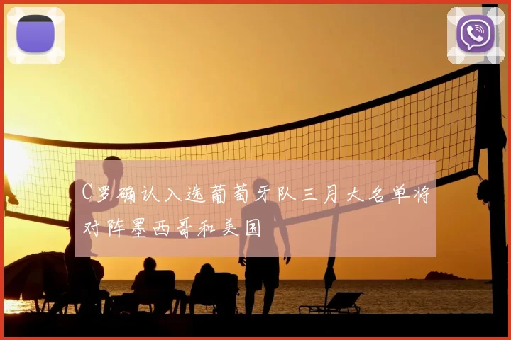 C罗确认入选葡萄牙队三月大名单将对阵墨西哥和美国