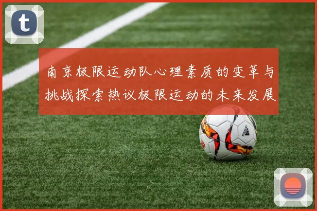 南京极限运动队心理素质的变革与挑战探索热议极限运动的未来发展