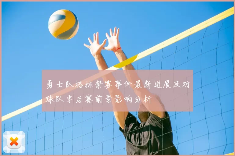 勇士队格林禁赛事件最新进展及对球队季后赛前景影响分析