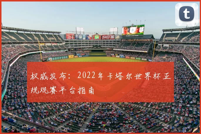 权威发布：2022年卡塔尔世界杯正规观赛平台指南
